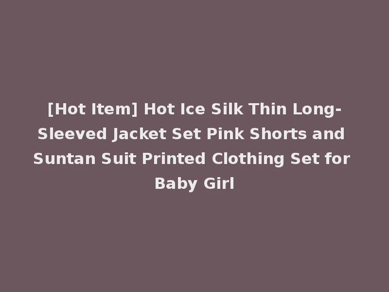 [Hot Item] Hot Ice Silk Thin Long-Sleeved Jacket Set Pink Shorts and Suntan Suit Printed Clothing Set for Baby Girl