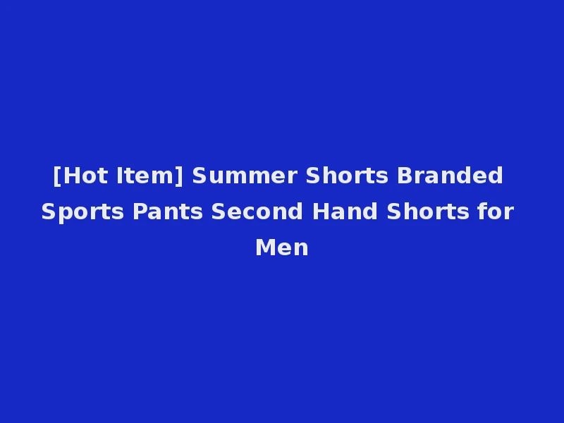 [Hot Item] Summer Shorts Branded Sports Pants Second Hand Shorts for Men