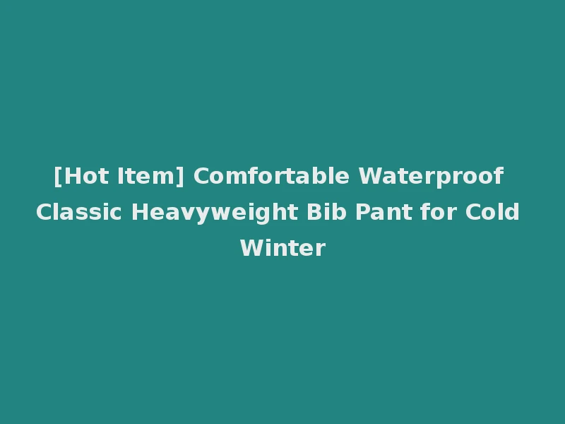 [Hot Item] Comfortable Waterproof Classic Heavyweight Bib Pant for Cold Winter