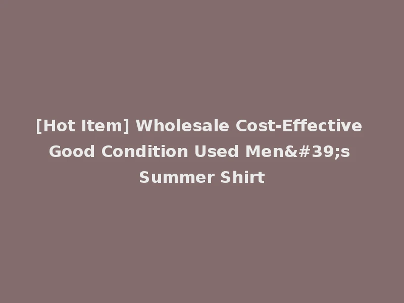 [Hot Item] Wholesale Cost-Effective Good Condition Used Men's Summer Shirt
