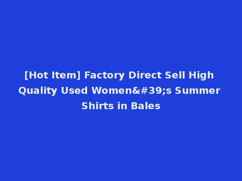[Hot Item] Factory Direct Sell High Quality Used Women's Summer Shirts in Bales