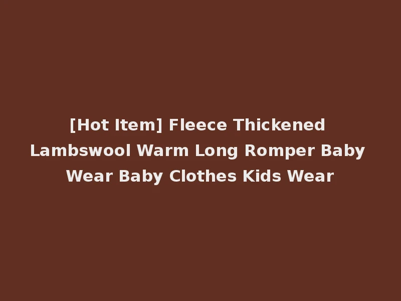[Hot Item] Fleece Thickened Lambswool Warm Long Romper Baby Wear Baby Clothes Kids Wear