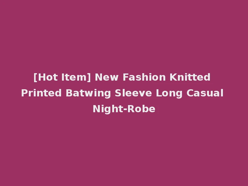 [Hot Item] New Fashion Knitted Printed Batwing Sleeve Long Casual Night-Robe