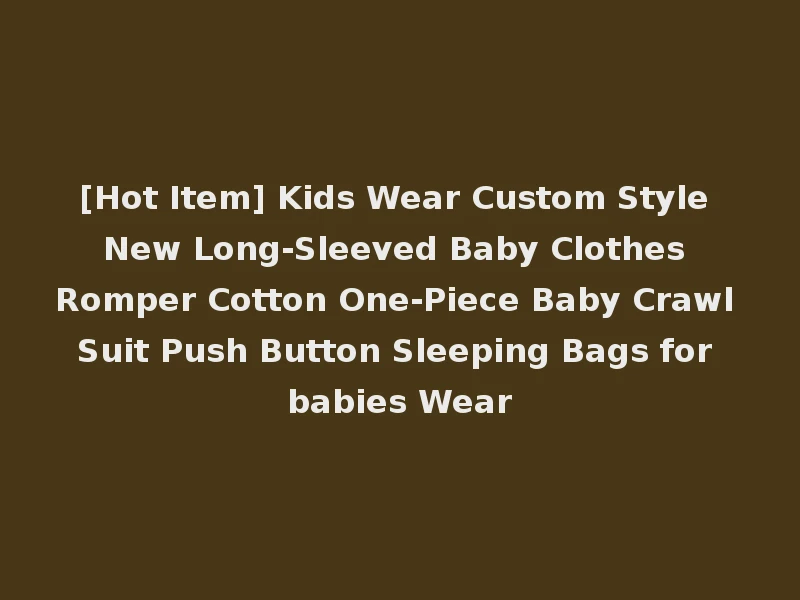 [Hot Item] Kids Wear Custom Style New Long-Sleeved Baby Clothes Romper Cotton One-Piece Baby Crawl Suit Push Button Sleeping Bags for babies Wear