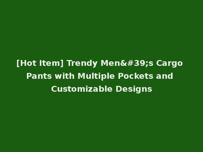[Hot Item] Trendy Men's Cargo Pants with Multiple Pockets and Customizable Designs