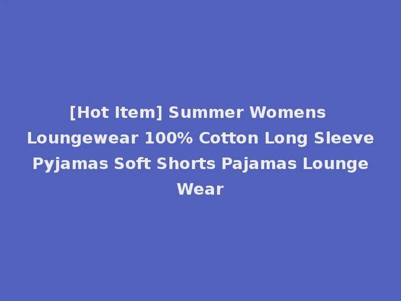 [Hot Item] Summer Womens Loungewear 100% Cotton Long Sleeve Pyjamas Soft Shorts Pajamas Lounge Wear