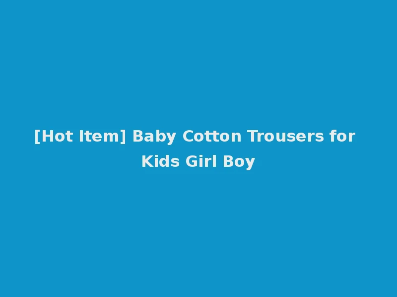 [Hot Item] Baby Cotton Trousers for Kids Girl Boy