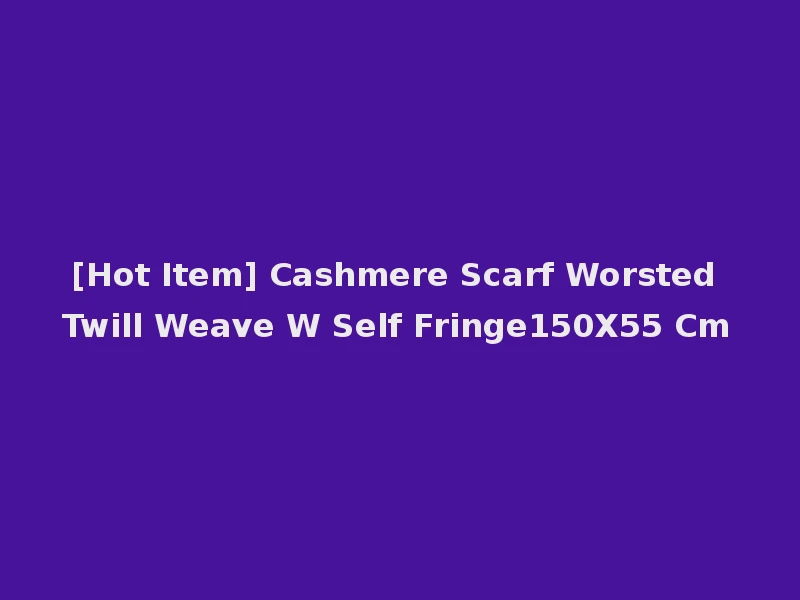 [Hot Item] Cashmere Scarf Worsted Twill Weave W Self Fringe150X55 Cm