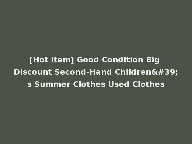 [Hot Item] Good Condition Big Discount Second-Hand Children's Summer Clothes Used Clothes