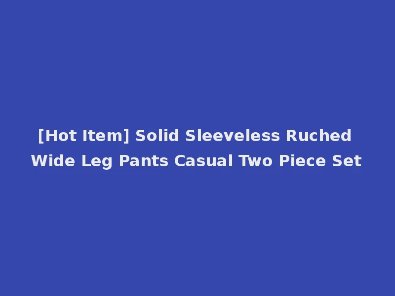 [Hot Item] Solid Sleeveless Ruched Wide Leg Pants Casual Two Piece Set