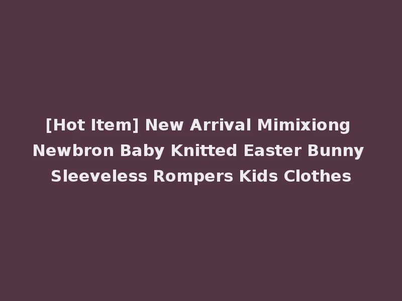 [Hot Item] New Arrival Mimixiong Newbron Baby Knitted Easter Bunny Sleeveless Rompers Kids Clothes