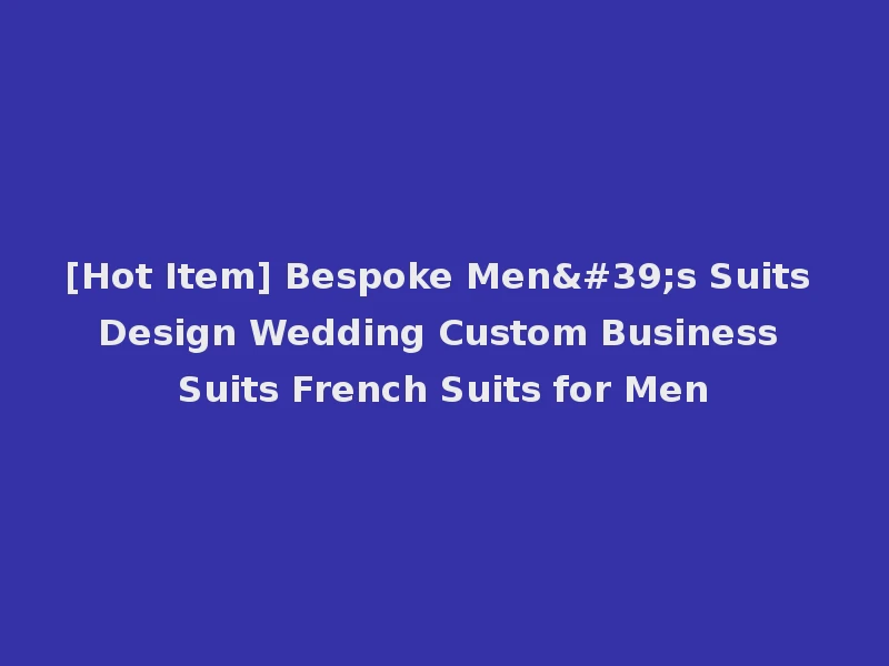 [Hot Item] Bespoke Men's Suits Design Wedding Custom Business Suits French Suits for Men
