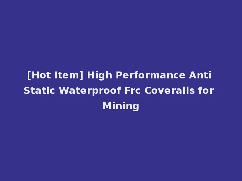 [Hot Item] High Performance Anti Static Waterproof Frc Coveralls for Mining