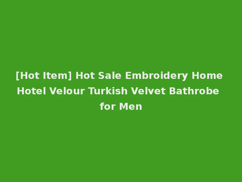 [Hot Item] Hot Sale Embroidery Home Hotel Velour Turkish Velvet Bathrobe for Men