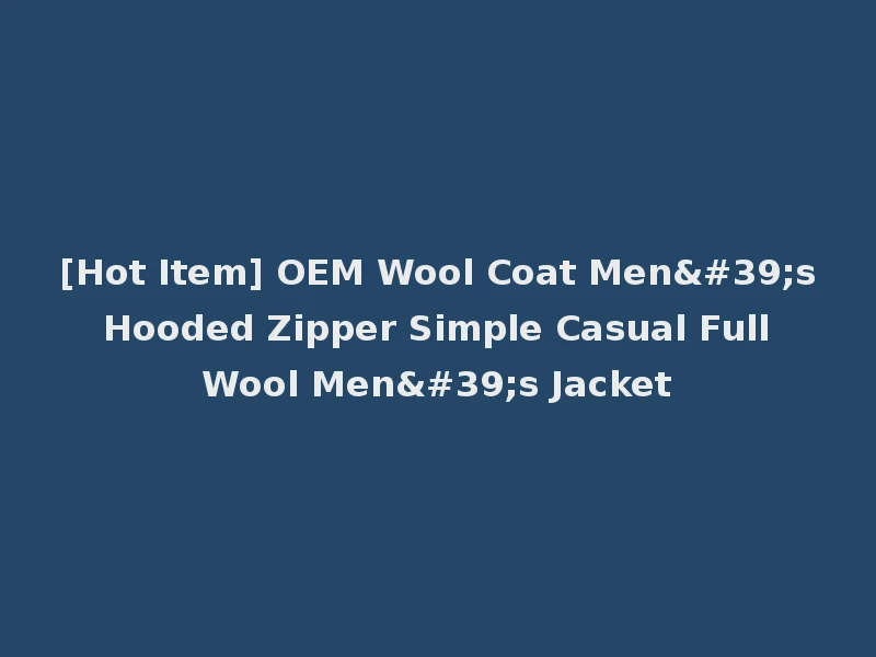 [Hot Item] OEM Wool Coat Men's Hooded Zipper Simple Casual Full Wool Men's Jacket