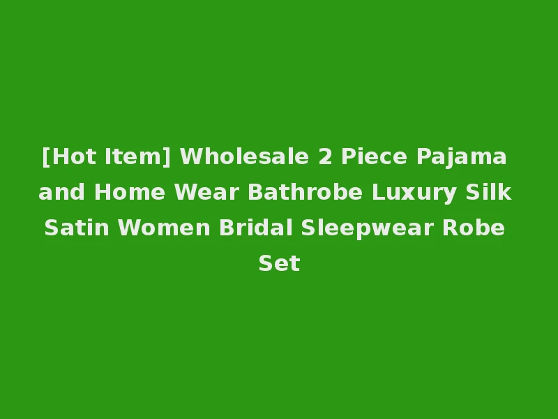 [Hot Item] Wholesale 2 Piece Pajama and Home Wear Bathrobe Luxury Silk Satin Women Bridal Sleepwear Robe Set