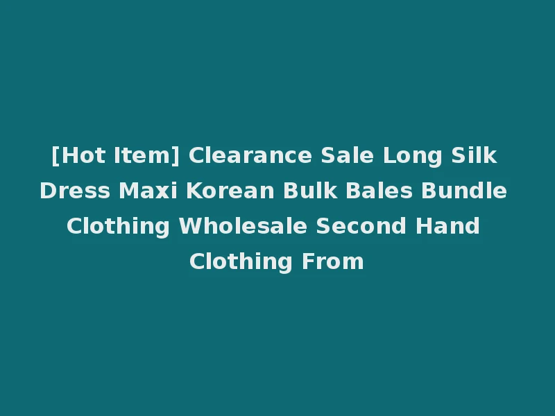 [Hot Item] Clearance Sale Long Silk Dress Maxi Korean Bulk Bales Bundle Clothing Wholesale Second Hand Clothing From