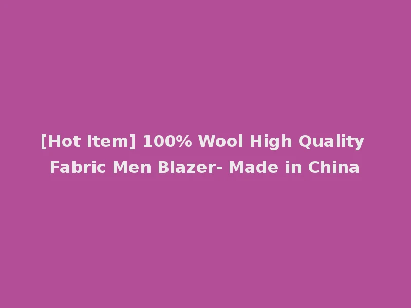 [Hot Item] 100% Wool High Quality Fabric Men Blazer- Made in China