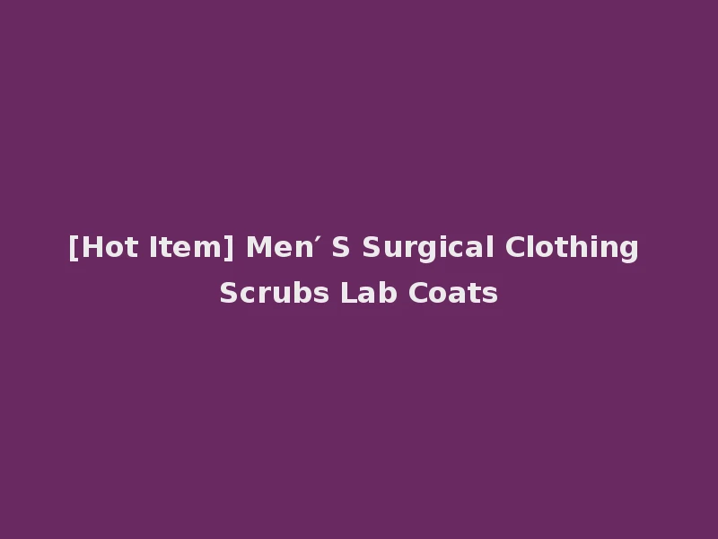[Hot Item] Men′ S Surgical Clothing Scrubs Lab Coats