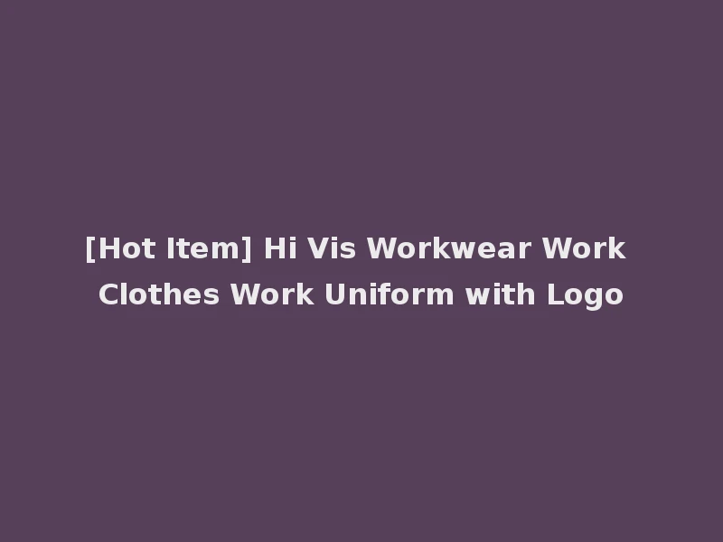 [Hot Item] Hi Vis Workwear Work Clothes Work Uniform with Logo