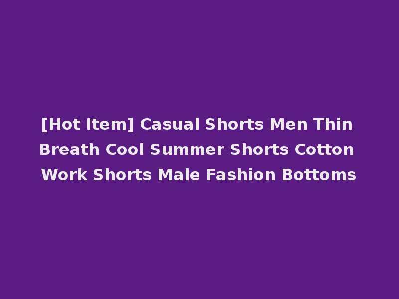[Hot Item] Casual Shorts Men Thin Breath Cool Summer Shorts Cotton Work Shorts Male Fashion Bottoms