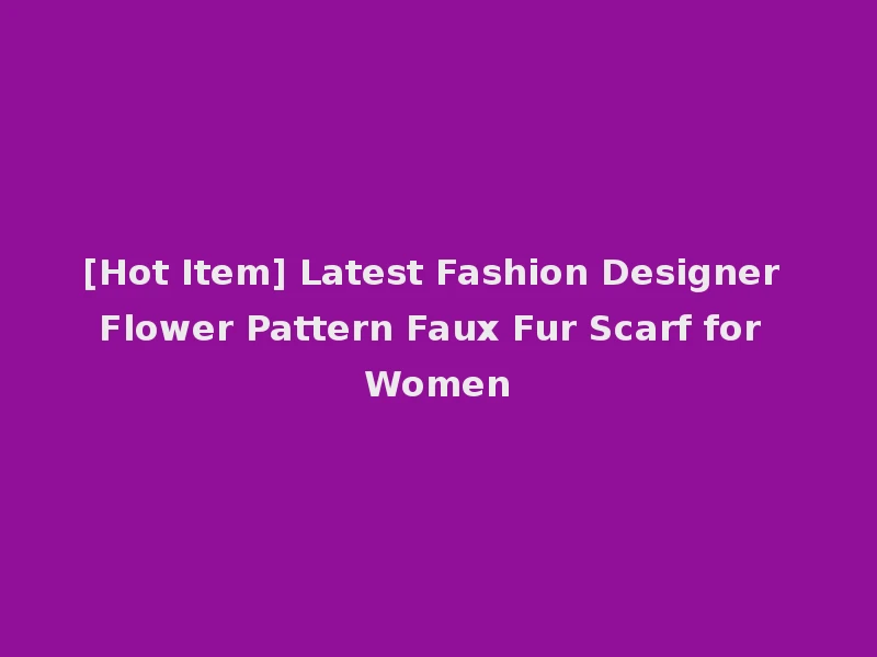 [Hot Item] Latest Fashion Designer Flower Pattern Faux Fur Scarf for Women