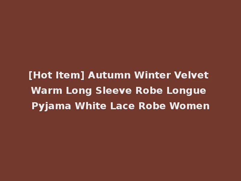 [Hot Item] Autumn Winter Velvet Warm Long Sleeve Robe Longue Pyjama White Lace Robe Women