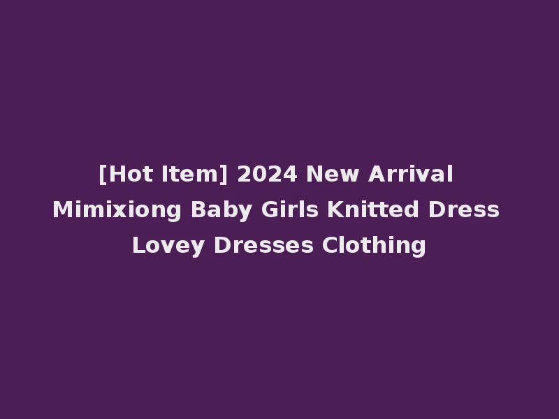 [Hot Item] 2024 New Arrival Mimixiong Baby Girls Knitted Dress Lovey Dresses Clothing
