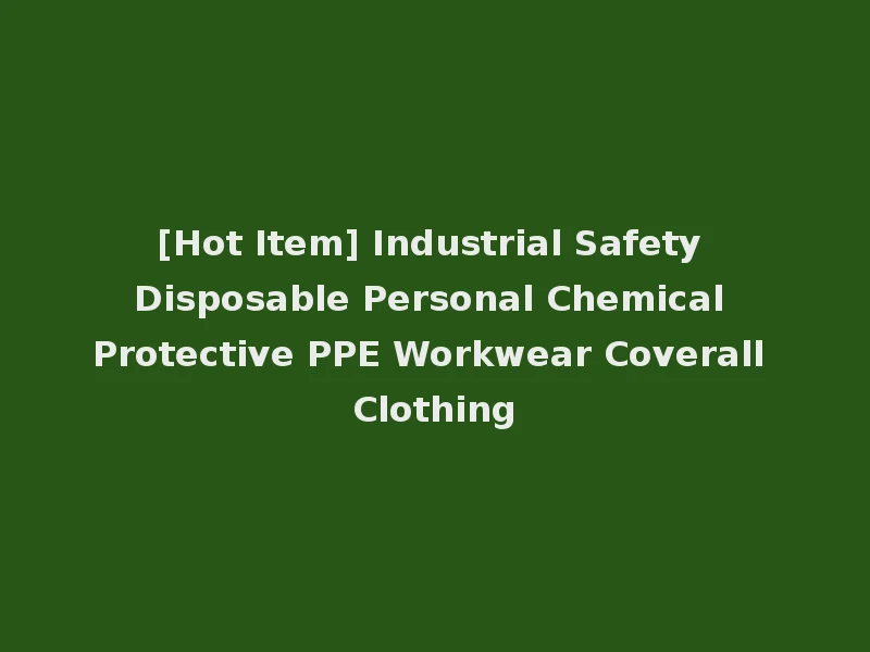 [Hot Item] Industrial Safety Disposable Personal Chemical Protective PPE Workwear Coverall Clothing