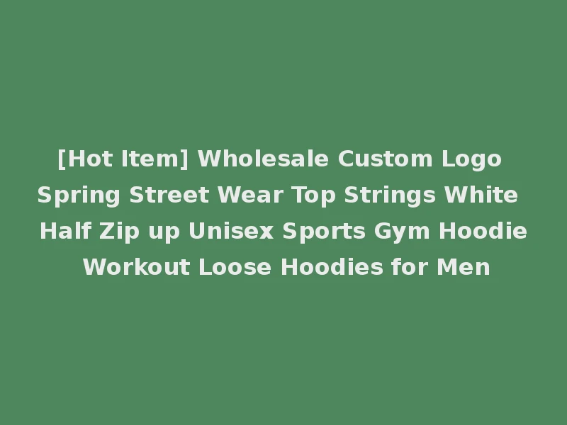 [Hot Item] Wholesale Custom Logo Spring Street Wear Top Strings White Half Zip up Unisex Sports Gym Hoodie Workout Loose Hoodies for Men
