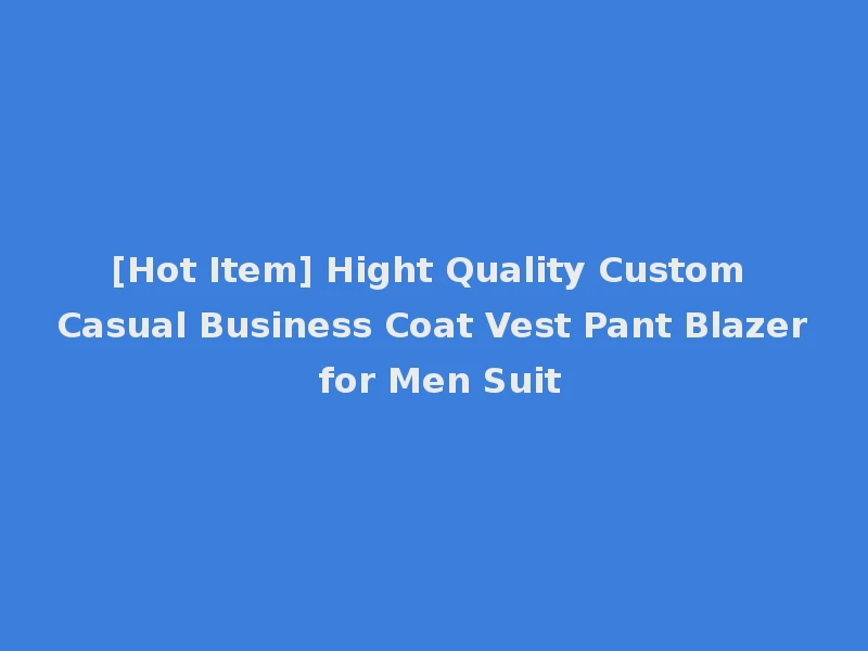 [Hot Item] Hight Quality Custom Casual Business Coat Vest Pant Blazer for Men Suit