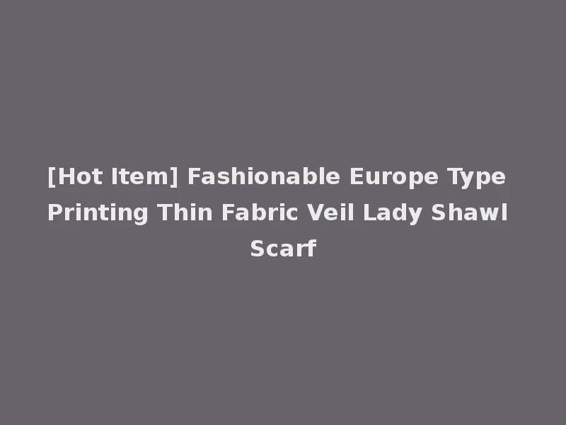 [Hot Item] Fashionable Europe Type Printing Thin Fabric Veil Lady Shawl Scarf