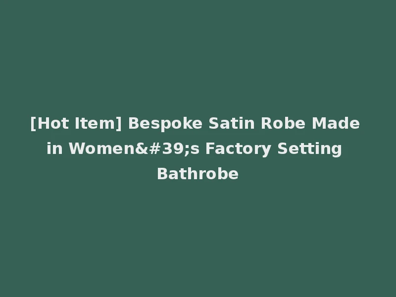 [Hot Item] Bespoke Satin Robe Made in Women's Factory Setting Bathrobe