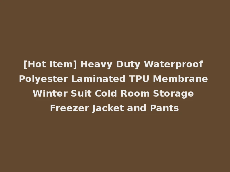 [Hot Item] Heavy Duty Waterproof Polyester Laminated TPU Membrane Winter Suit Cold Room Storage Freezer Jacket and Pants