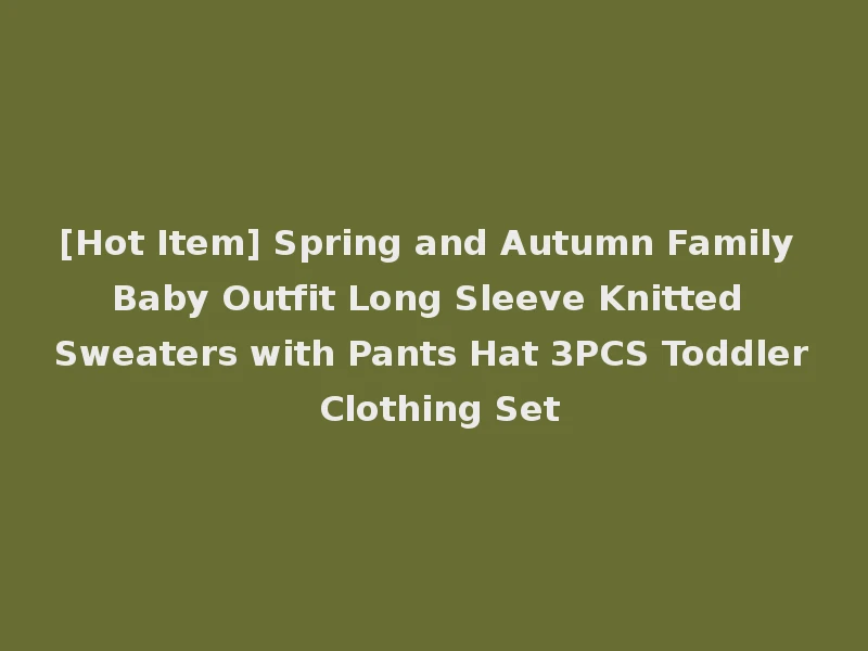 [Hot Item] Spring and Autumn Family Baby Outfit Long Sleeve Knitted Sweaters with Pants Hat 3PCS Toddler Clothing Set