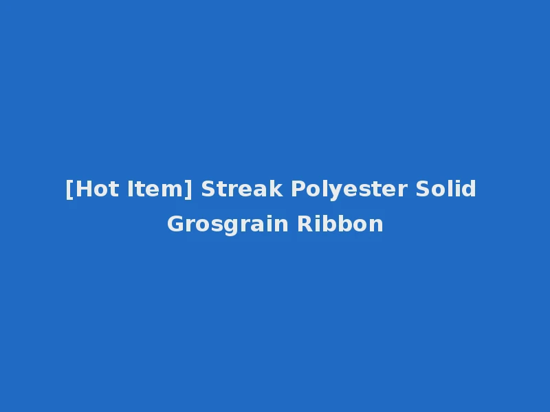 [Hot Item] Streak Polyester Solid Grosgrain Ribbon