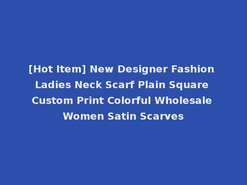 [Hot Item] New Designer Fashion Ladies Neck Scarf Plain Square Custom Print Colorful Wholesale Women Satin Scarves