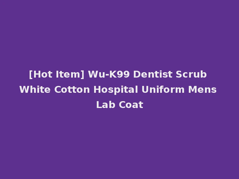 [Hot Item] Wu-K99 Dentist Scrub White Cotton Hospital Uniform Mens Lab Coat
