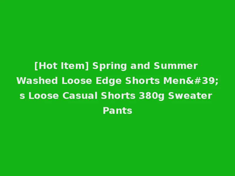 [Hot Item] Spring and Summer Washed Loose Edge Shorts Men's Loose Casual Shorts 380g Sweater Pants