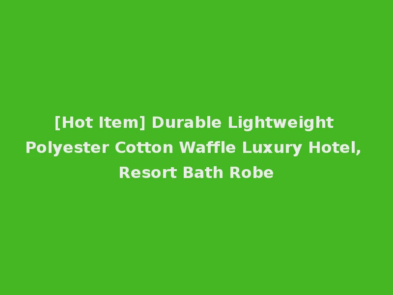 [Hot Item] Durable Lightweight Polyester Cotton Waffle Luxury Hotel, Resort Bath Robe
