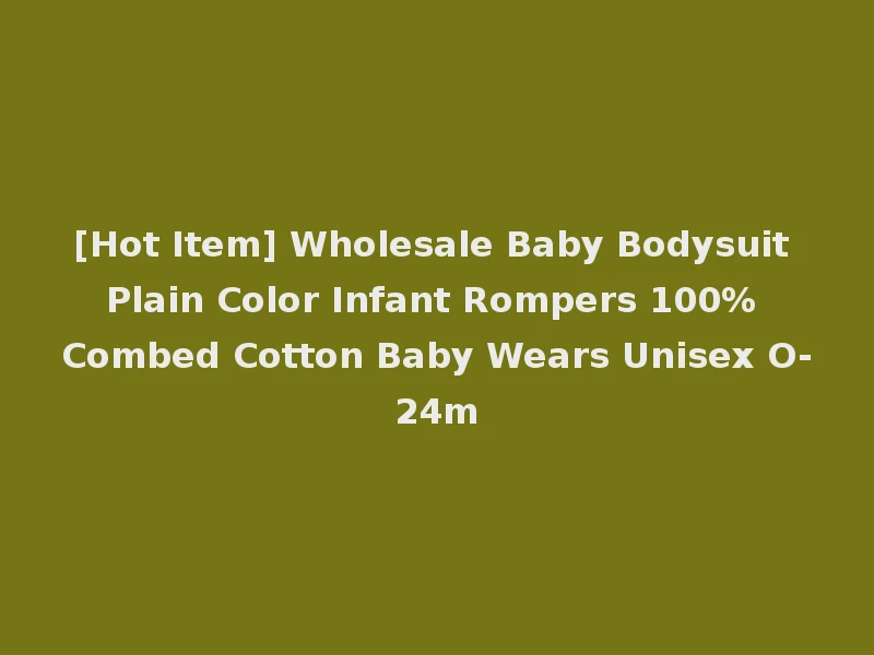 [Hot Item] Wholesale Baby Bodysuit Plain Color Infant Rompers 100% Combed Cotton Baby Wears Unisex O-24m