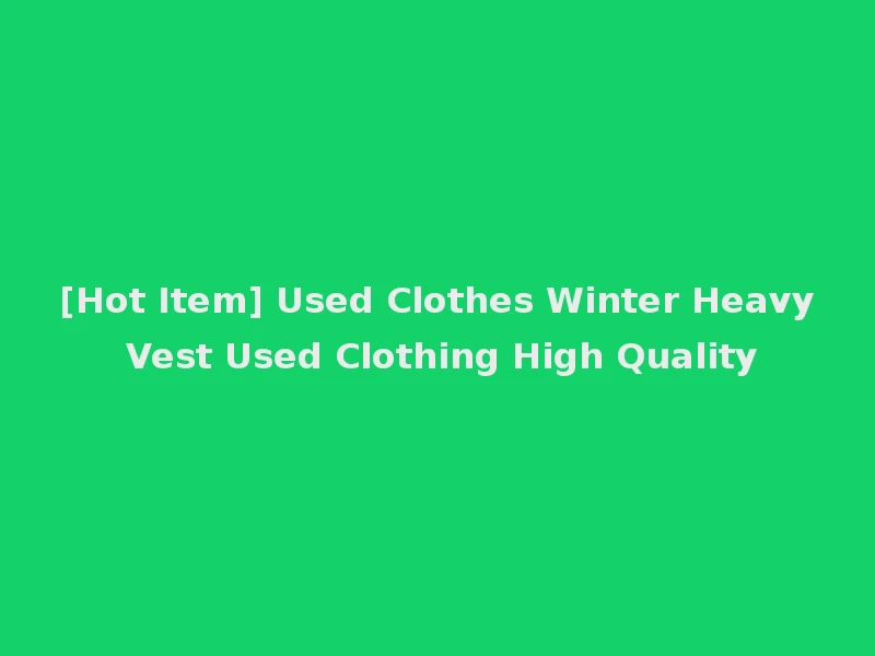 [Hot Item] Used Clothes Winter Heavy Vest Used Clothing High Quality