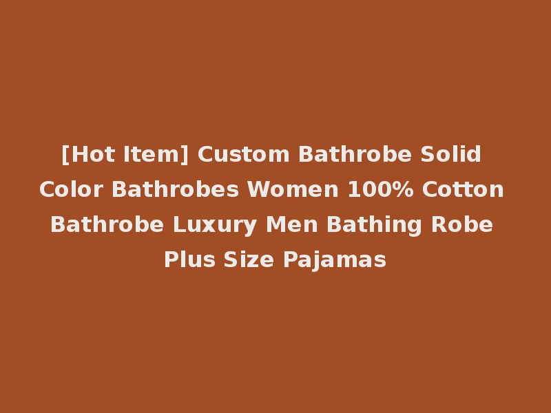 [Hot Item] Custom Bathrobe Solid Color Bathrobes Women 100% Cotton Bathrobe Luxury Men Bathing Robe Plus Size Pajamas