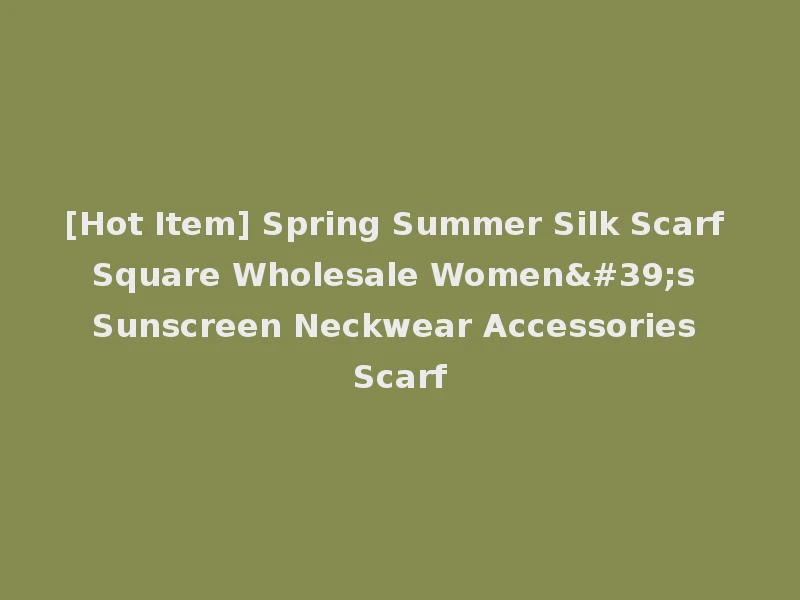[Hot Item] Spring Summer Silk Scarf Square Wholesale Women's Sunscreen Neckwear Accessories Scarf