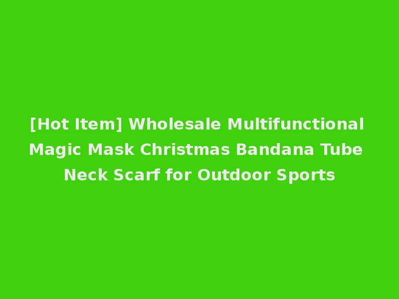 [Hot Item] Wholesale Multifunctional Magic Mask Christmas Bandana Tube Neck Scarf for Outdoor Sports
