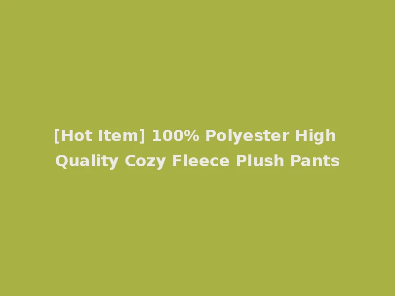 [Hot Item] 100% Polyester High Quality Cozy Fleece Plush Pants