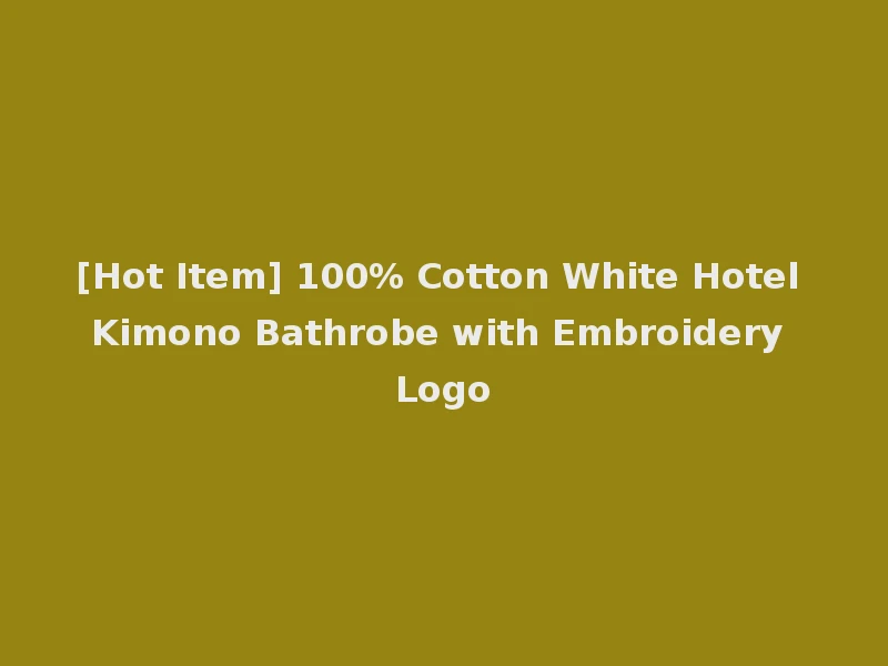 [Hot Item] 100% Cotton White Hotel Kimono Bathrobe with Embroidery Logo