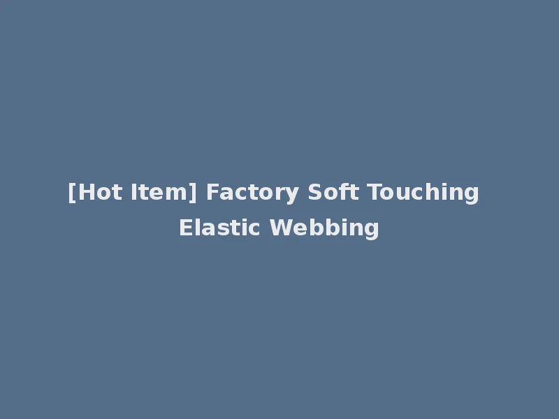 [Hot Item] Factory Soft Touching Elastic Webbing
