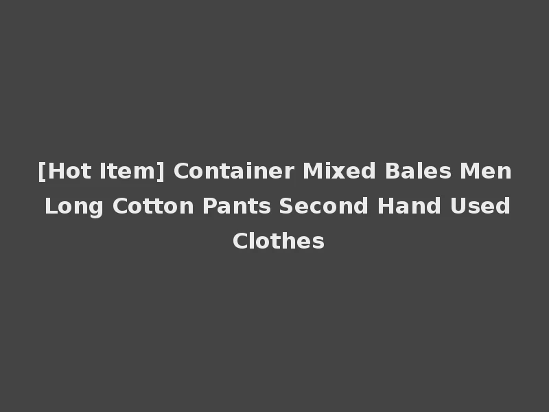 [Hot Item] Container Mixed Bales Men Long Cotton Pants Second Hand Used Clothes