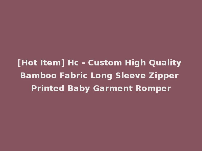 [Hot Item] Hc - Custom High Quality Bamboo Fabric Long Sleeve Zipper Printed Baby Garment Romper